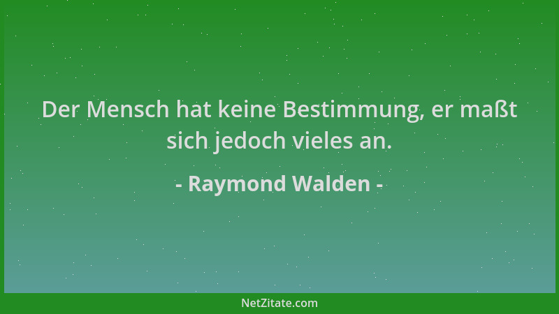 Raymond Walden - Der Mensch hat keine Bestimmung, er maßt sich jedoch vieles an....