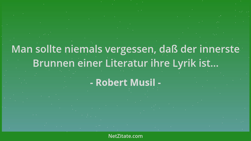 Robert Musil - Man sollte niemals vergessen, daß der innerste Brunnen einer Literatur ihre Lyrik ist......