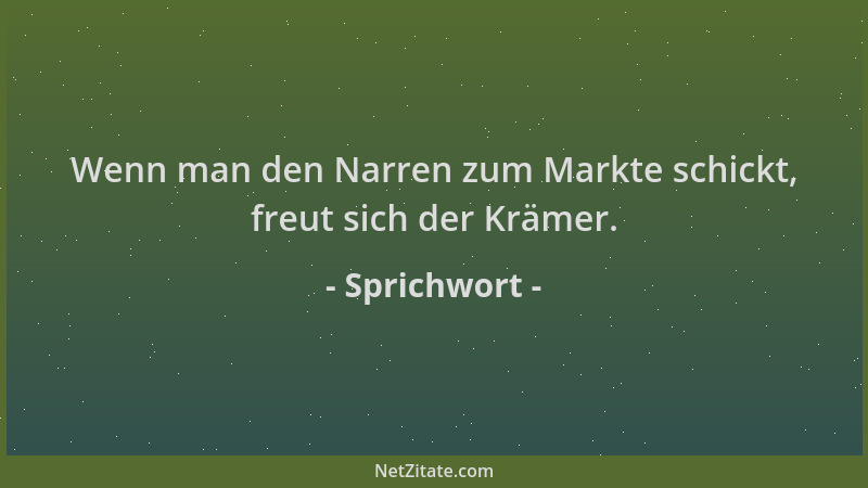 Sprichwort - Wenn man den Narren zum Markte schickt, freut sich der Krämer....