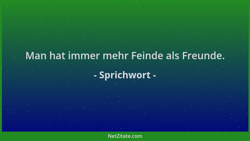 Sprichwort - Man hat immer mehr Feinde als Freunde....