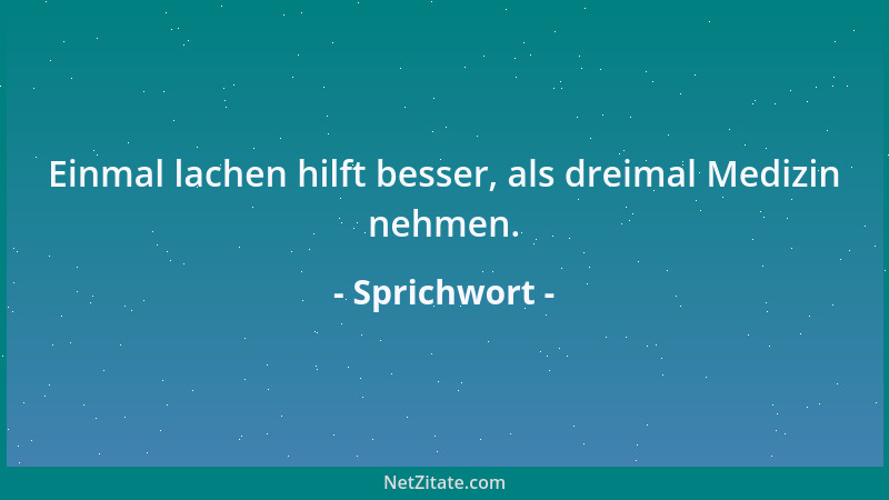 Sprichwort - Einmal lachen hilft besser, als dreimal Medizin nehmen....