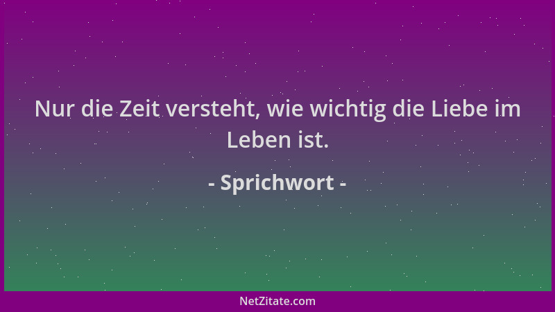 Sprichwort - Nur die Zeit versteht, wie wichtig die Liebe im Leben ist....