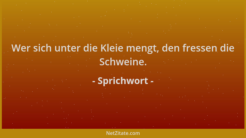 Sprichwort - Wer sich unter die Kleie mengt, den fressen die Schweine....