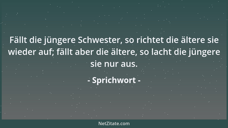 Sprichwort - Fällt die jüngere Schwester, so richtet die ältere sie wieder auf; fällt aber die ältere, so lacht die jüngere...