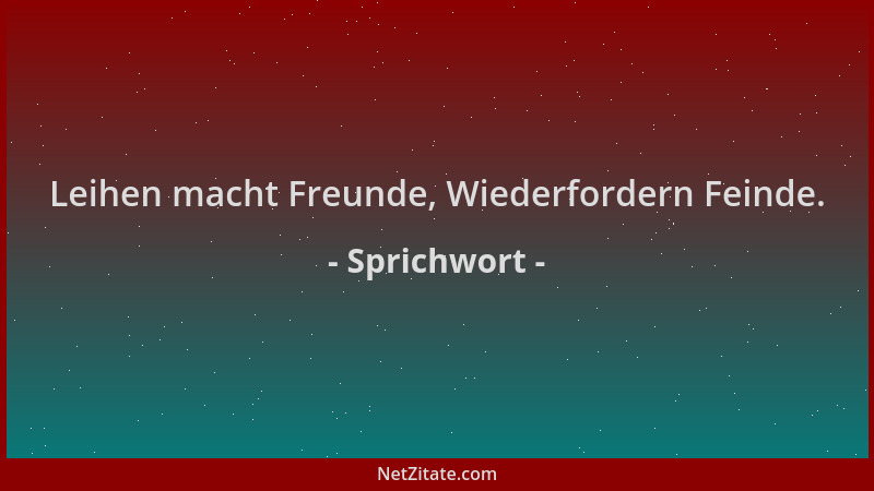 Sprichwort - Leihen macht Freunde, Wiederfordern Feinde....