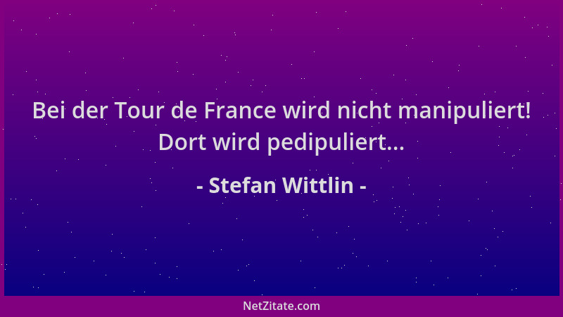 Stefan Wittlin - Bei der Tour de France wird nicht manipuliert! Dort wird pedipuliert......