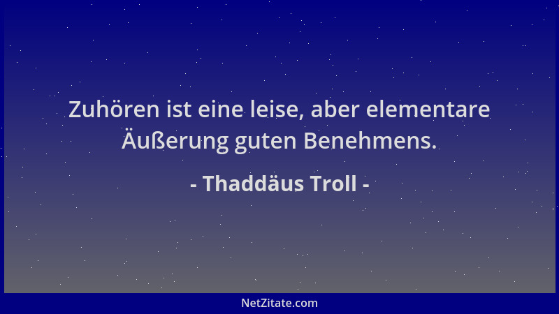 Thaddäus Troll - Zuhören ist eine leise, aber elementare Äußerung guten Benehmens....