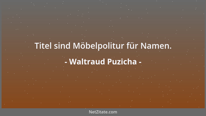 Waltraud Puzicha - Titel sind Möbelpolitur für Namen....
