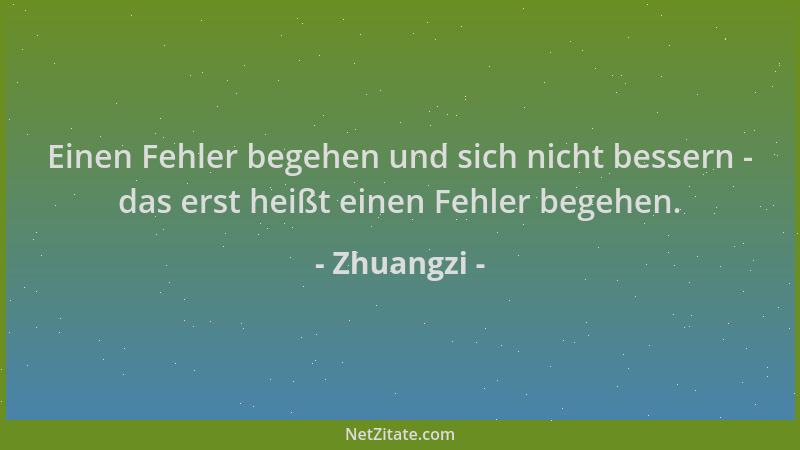 Zhuangzi - Einen Fehler begehen und sich nicht bessern - das erst heißt einen Fehler begehen....