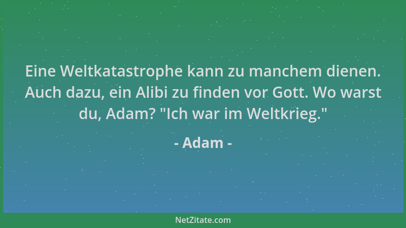 Adam - Eine Weltkatastrophe kann zu manchem dienen. Auch dazu, ein Alibi zu finden vor Gott. Wo warst du, Adam? "Ich war im...