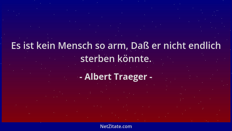 Albert Traeger - Es ist kein Mensch so arm, Daß er nicht endlich sterben könnte....