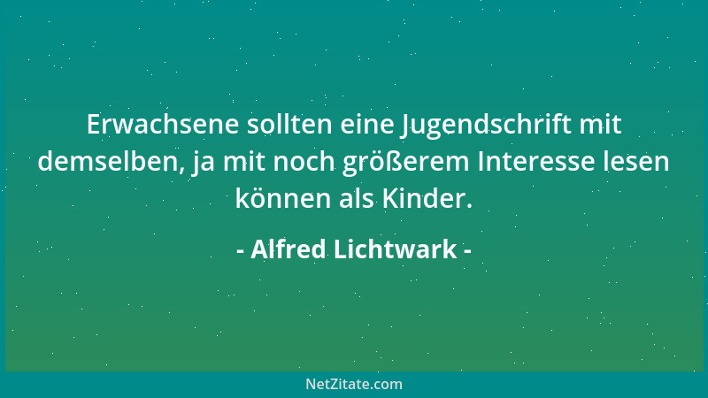 Alfred Lichtwark - Erwachsene sollten eine Jugendschrift mit demselben, ja mit noch größerem Interesse lesen können als Kin...