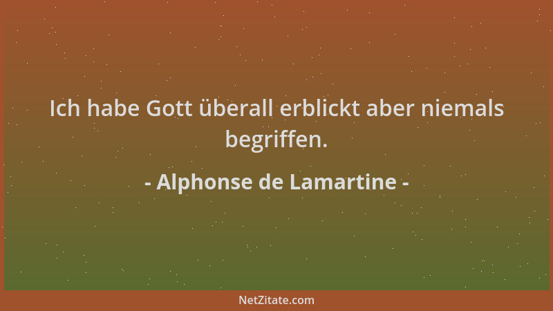 Alphonse de Lamartine - Ich habe Gott überall erblickt aber niemals begriffen....