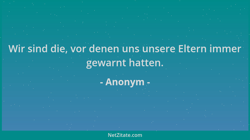 Anonym - Wir sind die, vor denen uns unsere Eltern immer gewarnt hatten....