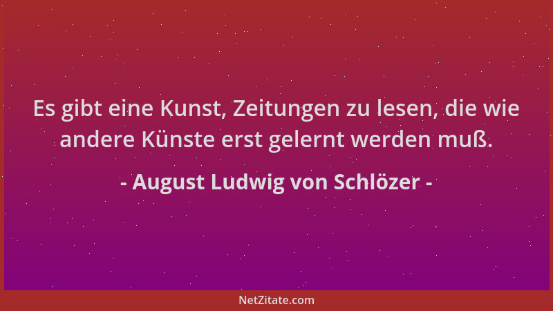 August Ludwig von Schlözer - Es gibt eine Kunst, Zeitungen zu lesen, die wie andere Künste erst gelernt werden muß....