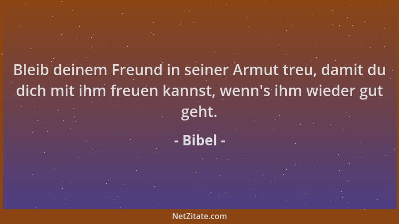 Bibel - Bleib deinem Freund in seiner Armut treu, damit du dich mit ihm freuen kannst, wenn 's ihm wieder gut geht....