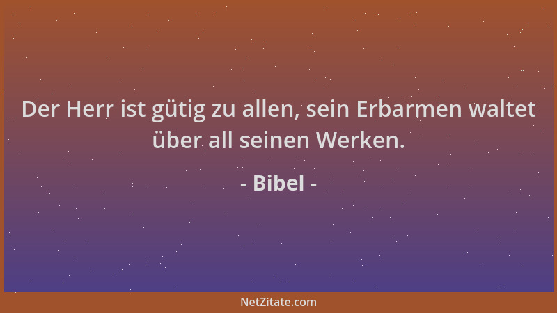 Bibel - Der Herr ist gütig zu allen, sein Erbarmen waltet über all seinen Werken....
