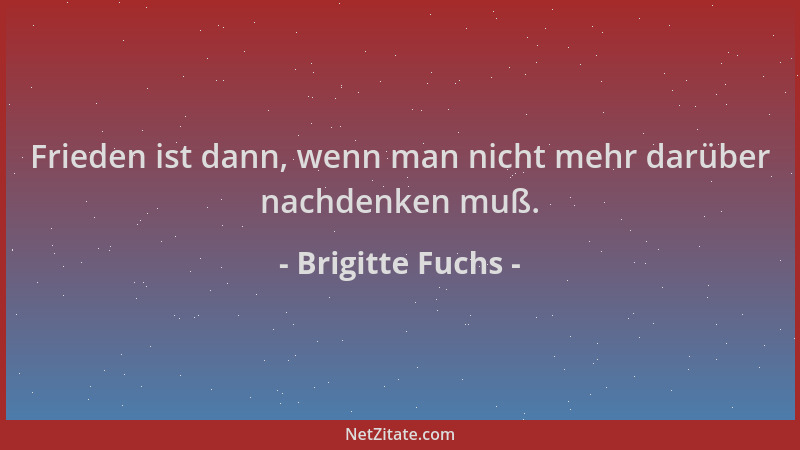 Brigitte Fuchs - Frieden ist dann, wenn man nicht mehr darüber nachdenken muß....