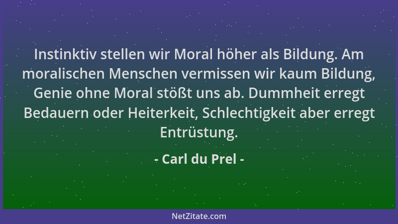 Carl du Prel - Instinktiv stellen wir Moral höher als Bildung. Am moralischen Menschen vermissen wir kaum Bildung, Genie oh...