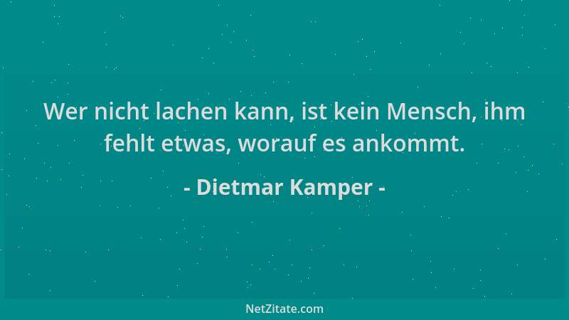 Dietmar Kamper - Wer nicht lachen kann, ist kein Mensch, ihm fehlt etwas, worauf es ankommt....