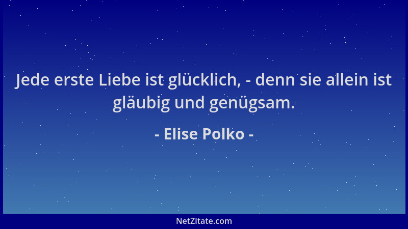 Elise Polko - Jede erste Liebe ist glücklich, - denn sie allein ist gläubig und genügsam....