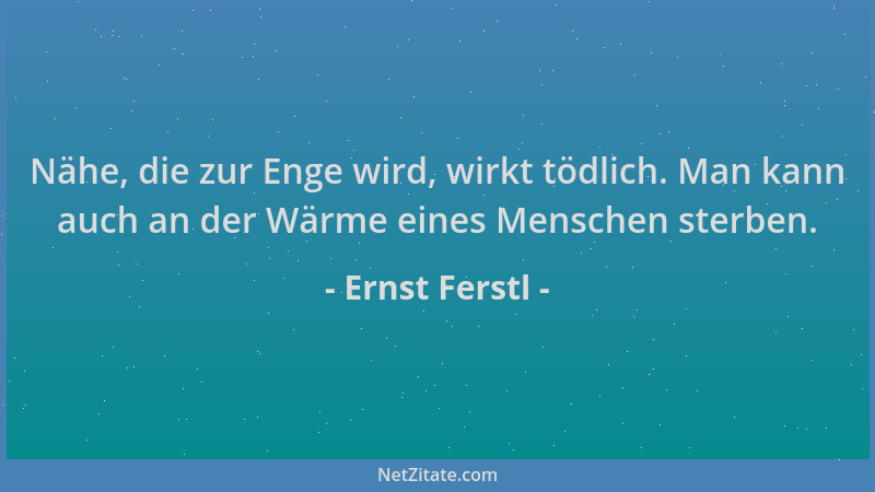 Ernst Ferstl - Nähe, die zur Enge wird, wirkt tödlich. Man kann auch an der Wärme eines Menschen sterben....