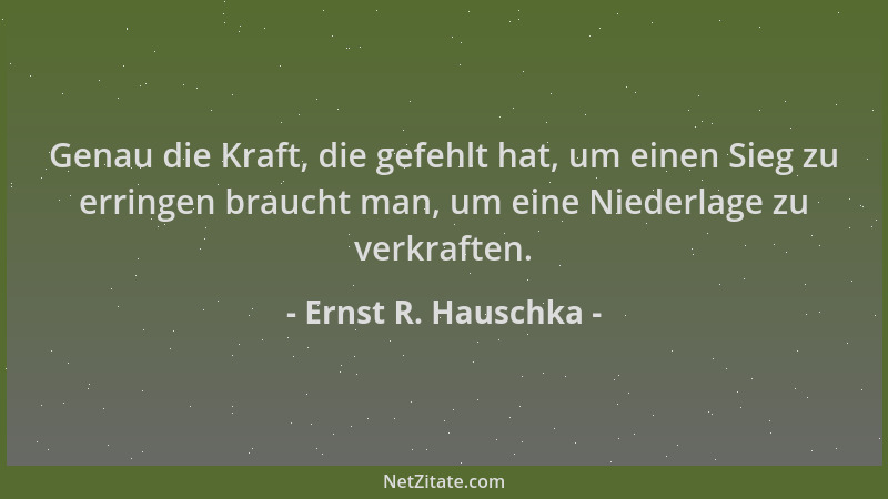 Ernst R. Hauschka - Genau die Kraft, die gefehlt hat, um einen Sieg zu erringen braucht man, um eine Niederlage zu verkraft...