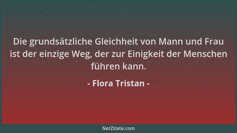 Flora Tristan - Die grundsätzliche Gleichheit von Mann und Frau ist der einzige Weg, der zur Einigkeit der Menschen führen...