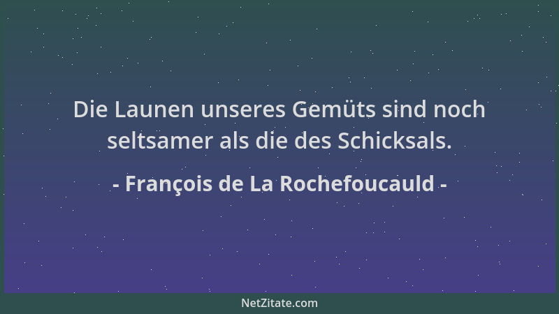 François de La Rochefoucauld - Die Launen unseres Gemüts sind noch seltsamer als die des Schicksals....