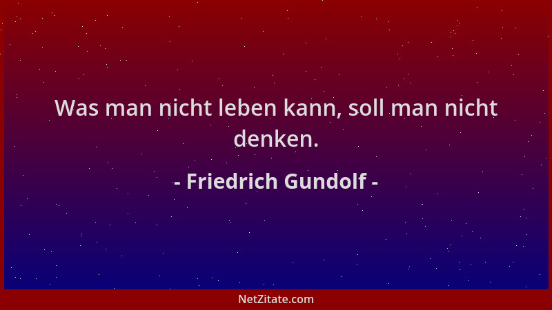 Friedrich Gundolf - Was man nicht leben kann, soll man nicht denken....