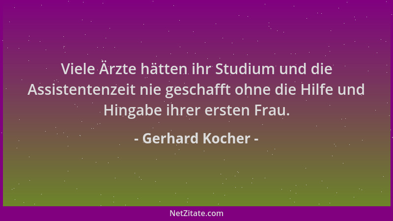 Gerhard Kocher - Viele Ärzte hätten ihr Studium und die Assistentenzeit nie geschafft ohne die Hilfe und Hingabe ihrer erst...