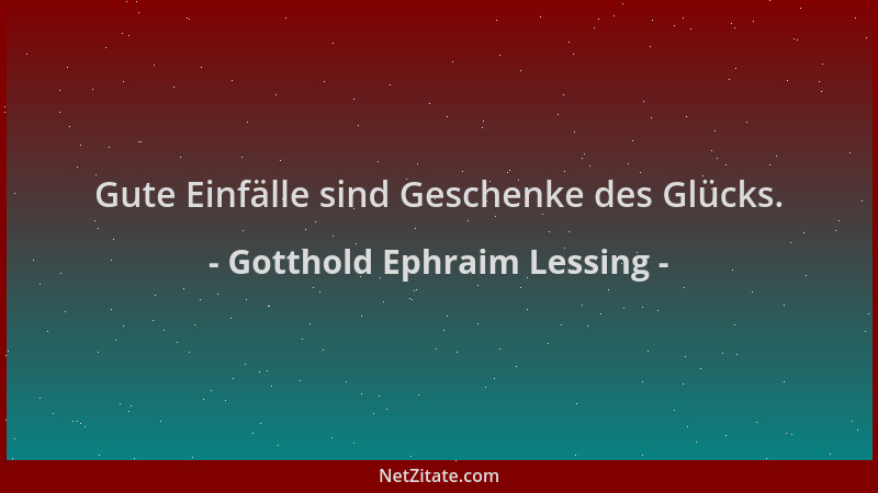 Gotthold Ephraim Lessing - Gute Einfälle sind Geschenke des Glücks....