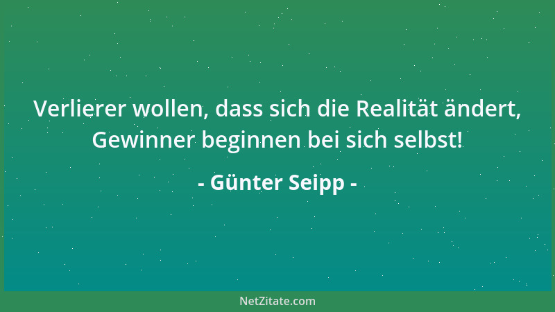 Günter Seipp - Verlierer wollen, dass sich die Realität ändert, Gewinner beginnen bei sich selbst!...