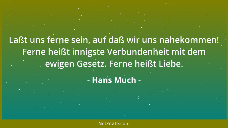 Hans Much - Laßt uns ferne sein, auf daß wir uns nahekommen! Ferne heißt innigste Verbundenheit mit dem ewigen Gesetz. Fern...