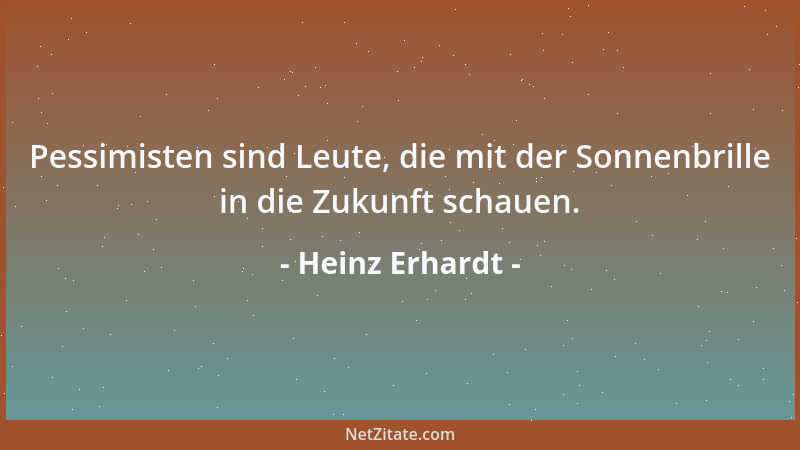 Heinz Erhardt - Pessimisten sind Leute, die mit der Sonnenbrille in die Zukunft schauen....
