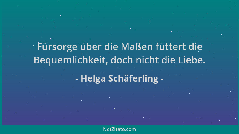 Helga Schäferling - Fürsorge über die Maßen füttert die Bequemlichkeit, doch nicht die Liebe....