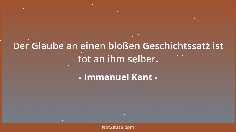 Immanuel Kant - Der Glaube an einen bloßen Geschichtssatz ist tot an ihm selber....