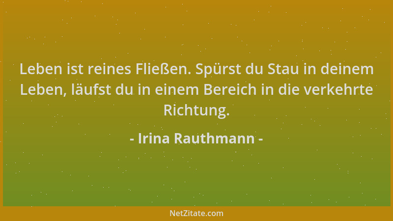 Irina Rauthmann - Leben ist reines Fließen. Spürst du Stau in deinem Leben, läufst du in einem Bereich in die verkehrte Ric...