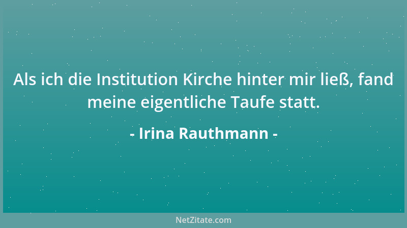 Irina Rauthmann - Als ich die Institution Kirche hinter mir ließ, fand meine eigentliche Taufe statt....