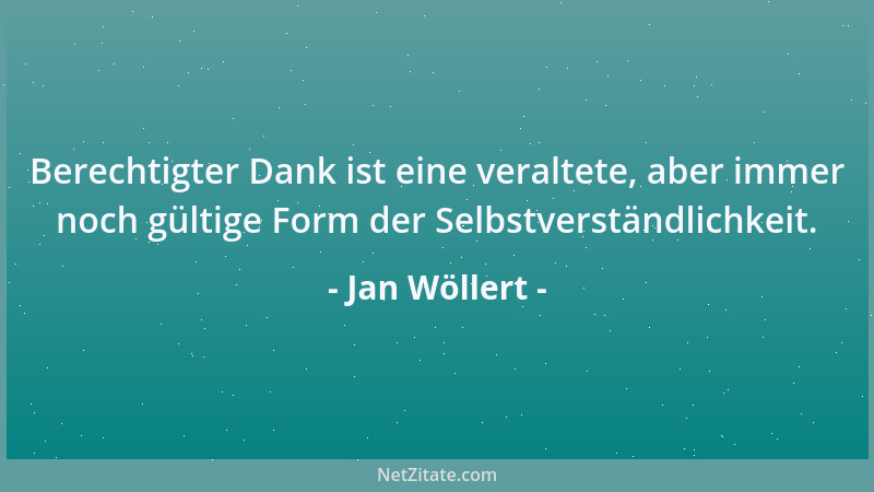 Jan Wöllert - Berechtigter Dank ist eine veraltete, aber immer noch gültige Form der Selbstverständlichkeit....