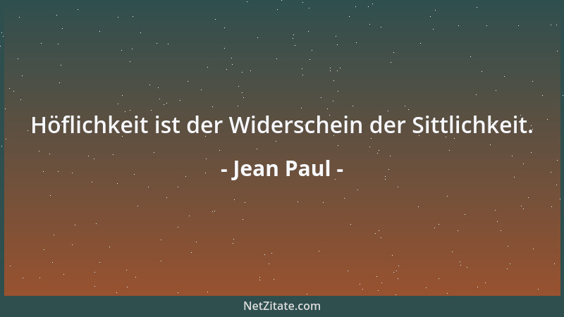 Jean Paul - Höflichkeit ist der Widerschein der Sittlichkeit....