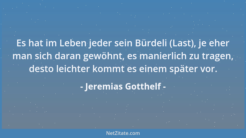 Jeremias Gotthelf - Es hat im Leben jeder sein Bürdeli (Last), je eher man sich daran gewöhnt, es manierlich zu tragen, des...