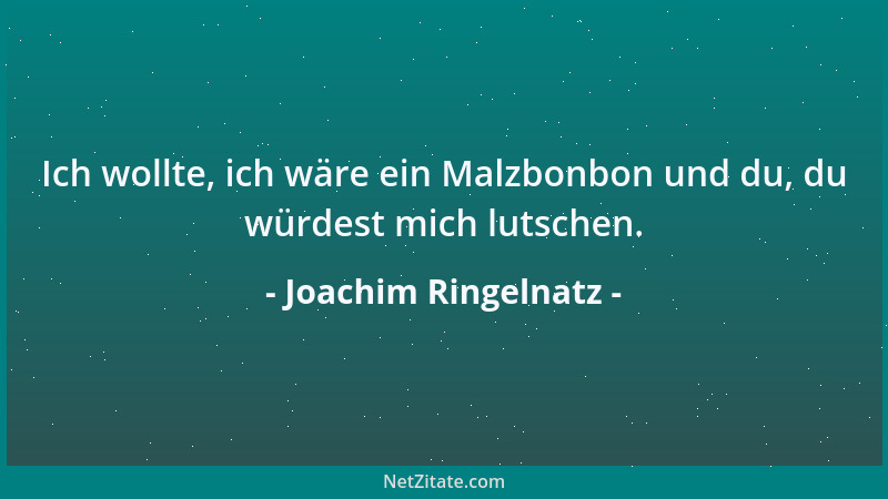 Joachim Ringelnatz - Ich wollte, ich wäre ein Malzbonbon und du, du würdest mich lutschen....
