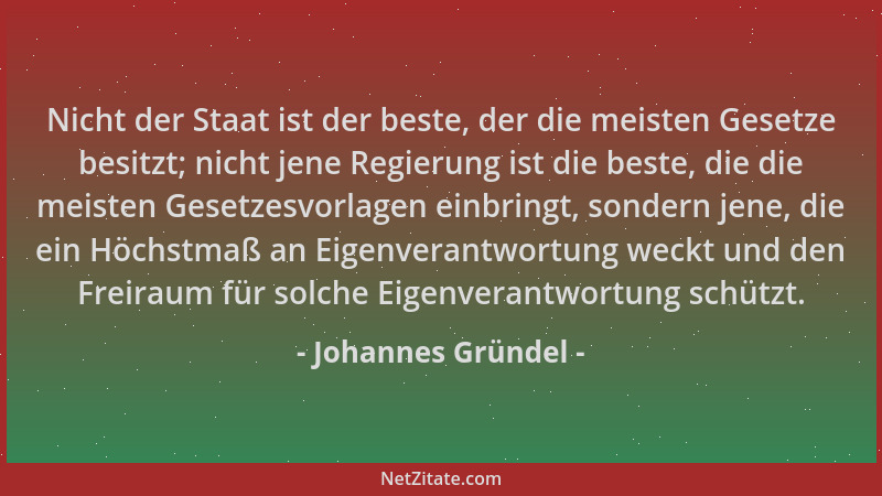 Johannes Gründel - Nicht der Staat ist der beste, der die meisten Gesetze besitzt; nicht jene Regierung ist die beste, die...