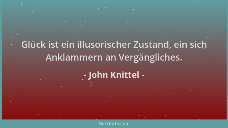 John Knittel - Glück ist ein illusorischer Zustand, ein sich Anklammern an Vergängliches....