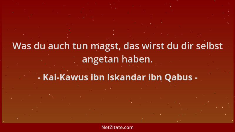 Kai-Kawus ibn Iskandar ibn Qabus - Was du auch tun magst, das wirst du dir selbst angetan haben....