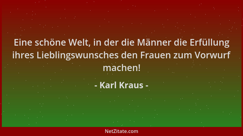 Karl Kraus - Eine schöne Welt, in der die Männer die Erfüllung ihres Lieblingswunsches den Frauen zum Vorwurf machen!...
