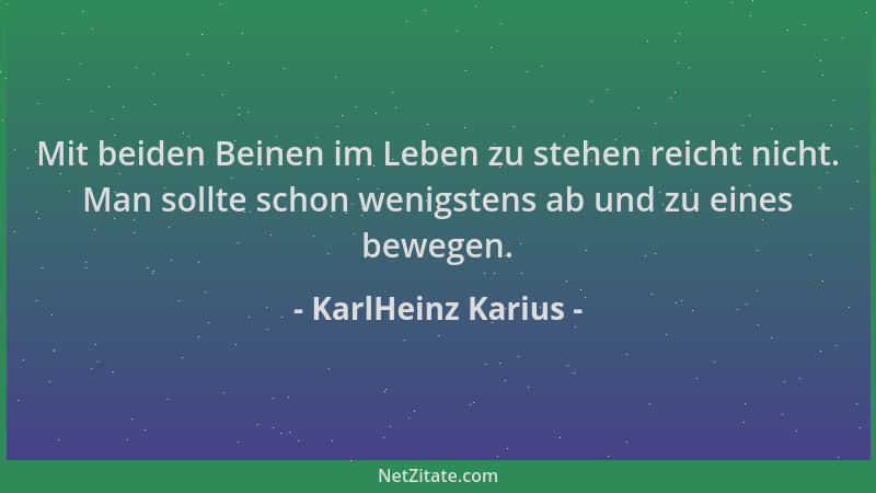 KarlHeinz Karius - Mit beiden Beinen im Leben zu stehen reicht nicht. Man sollte schon wenigstens ab und zu eines bewegen....