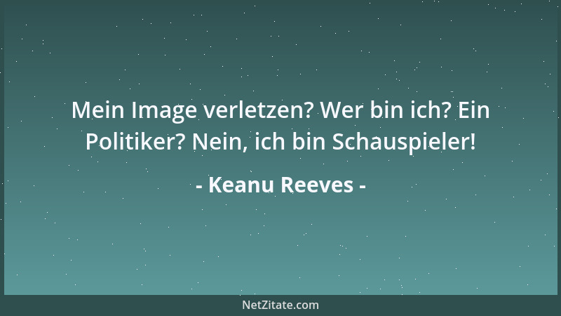 Keanu Reeves - Mein Image verletzen? Wer bin ich? Ein Politiker? Nein, ich bin Schauspieler!...