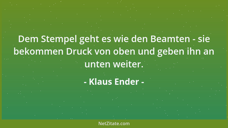 Klaus Ender - Dem Stempel geht es wie den Beamten - sie bekommen Druck von oben und geben ihn an unten weiter....